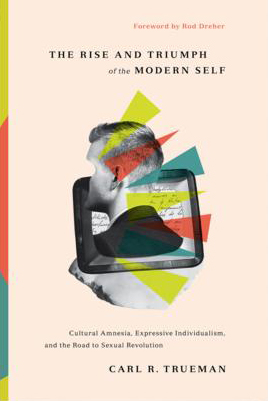The Rise and Triumph of the Modern Self by Carl Trueman